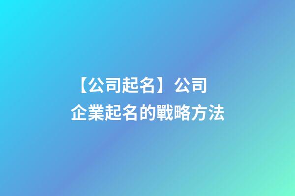 【公司起名】公司 企業起名的戰略方法-第1張-公司起名-玄機派